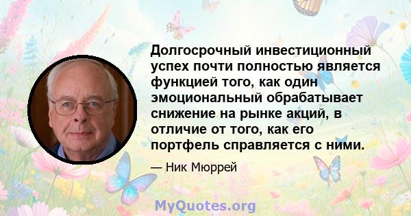 Долгосрочный инвестиционный успех почти полностью является функцией того, как один эмоциональный обрабатывает снижение на рынке акций, в отличие от того, как его портфель справляется с ними.