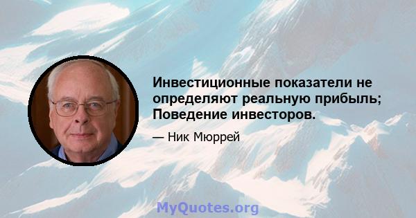 Инвестиционные показатели не определяют реальную прибыль; Поведение инвесторов.