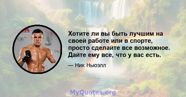 Хотите ли вы быть лучшим на своей работе или в спорте, просто сделайте все возможное. Дайте ему все, что у вас есть.