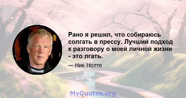 Рано я решил, что собираюсь солгать в прессу. Лучший подход к разговору о моей личной жизни - это лгать.