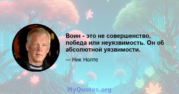 Воин - это не совершенство, победа или неуязвимость. Он об абсолютной уязвимости.