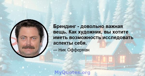 Брендинг - довольно важная вещь. Как художник, вы хотите иметь возможность исследовать аспекты себя.