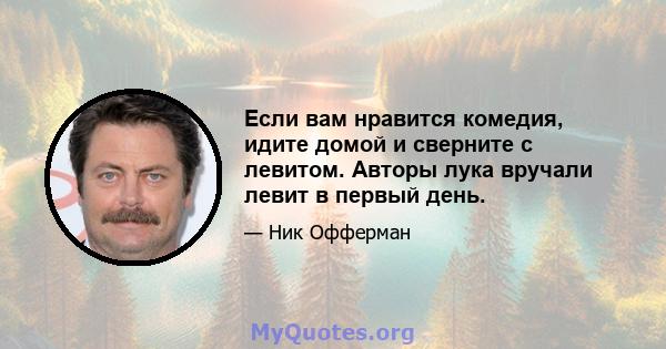 Если вам нравится комедия, идите домой и сверните с левитом. Авторы лука вручали левит в первый день.