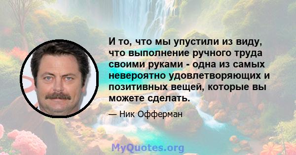 И то, что мы упустили из виду, что выполнение ручного труда своими руками - одна из самых невероятно удовлетворяющих и позитивных вещей, которые вы можете сделать.