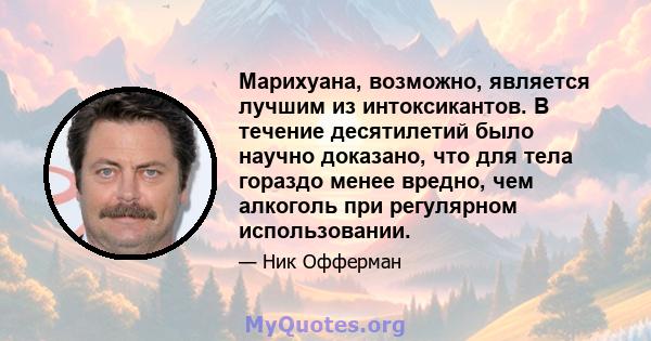 Марихуана, возможно, является лучшим из интоксикантов. В течение десятилетий было научно доказано, что для тела гораздо менее вредно, чем алкоголь при регулярном использовании.