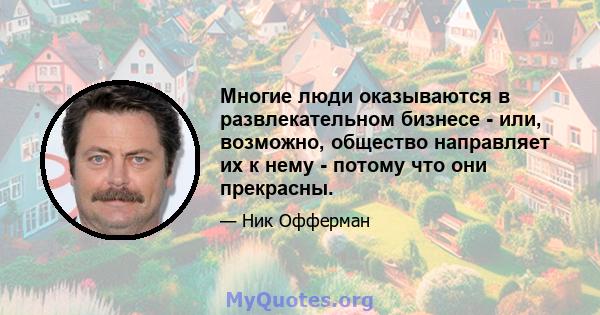 Многие люди оказываются в развлекательном бизнесе - или, возможно, общество направляет их к нему - потому что они прекрасны.