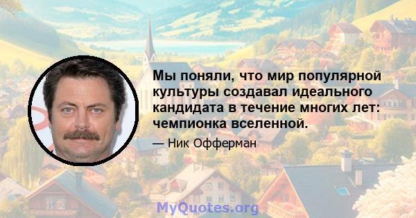 Мы поняли, что мир популярной культуры создавал идеального кандидата в течение многих лет: чемпионка вселенной.