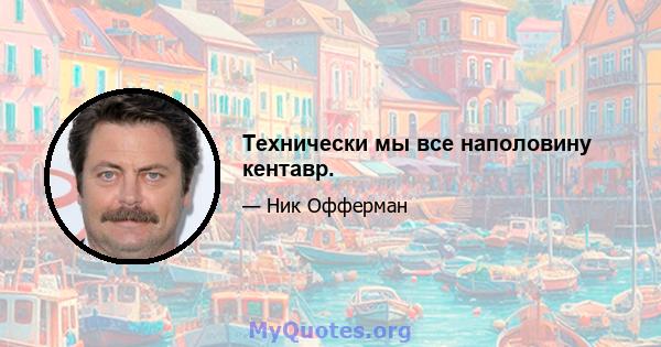 Технически мы все наполовину кентавр.