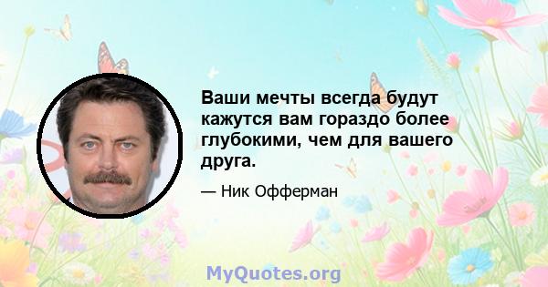 Ваши мечты всегда будут кажутся вам гораздо более глубокими, чем для вашего друга.