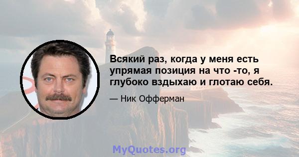 Всякий раз, когда у меня есть упрямая позиция на что -то, я глубоко вздыхаю и глотаю себя.