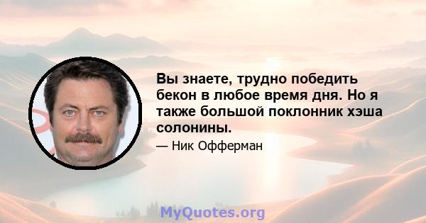 Вы знаете, трудно победить бекон в любое время дня. Но я также большой поклонник хэша солонины.