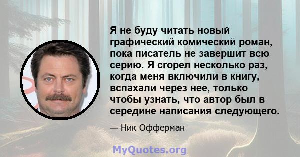 Я не буду читать новый графический комический роман, пока писатель не завершит всю серию. Я сгорел несколько раз, когда меня включили в книгу, вспахали через нее, только чтобы узнать, что автор был в середине написания