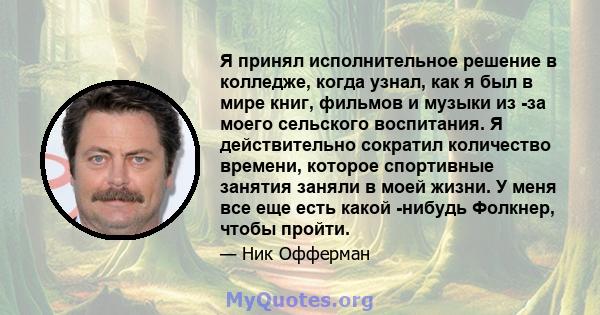 Я принял исполнительное решение в колледже, когда узнал, как я был в мире книг, фильмов и музыки из -за моего сельского воспитания. Я действительно сократил количество времени, которое спортивные занятия заняли в моей