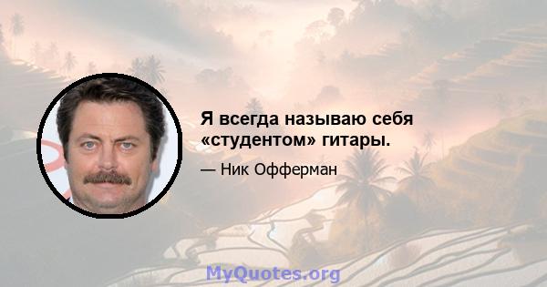 Я всегда называю себя «студентом» гитары.