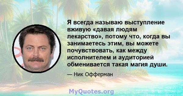 Я всегда называю выступление вживую «давая людям лекарство», потому что, когда вы занимаетесь этим, вы можете почувствовать, как между исполнителем и аудиторией обменивается такая магия души.