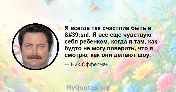 Я всегда так счастлив быть в 'snl. Я все еще чувствую себя ребенком, когда я там, как будто не могу поверить, что я смотрю, как они делают шоу.