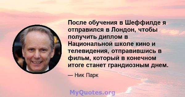 После обучения в Шеффилде я отправился в Лондон, чтобы получить диплом в Национальной школе кино и телевидения, отправившись в фильм, который в конечном итоге станет грандиозным днем.