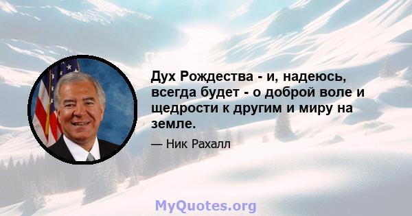 Дух Рождества - и, надеюсь, всегда будет - о доброй воле и щедрости к другим и миру на земле.