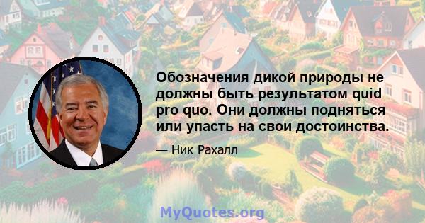 Обозначения дикой природы не должны быть результатом quid pro quo. Они должны подняться или упасть на свои достоинства.