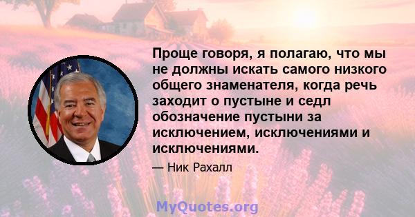 Проще говоря, я полагаю, что мы не должны искать самого низкого общего знаменателя, когда речь заходит о пустыне и седл обозначение пустыни за исключением, исключениями и исключениями.