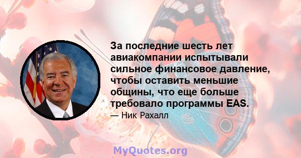 За последние шесть лет авиакомпании испытывали сильное финансовое давление, чтобы оставить меньшие общины, что еще больше требовало программы EAS.