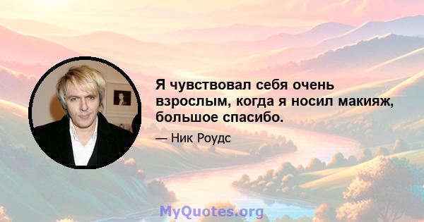 Я чувствовал себя очень взрослым, когда я носил макияж, большое спасибо.