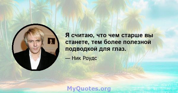 Я считаю, что чем старше вы станете, тем более полезной подводкой для глаз.