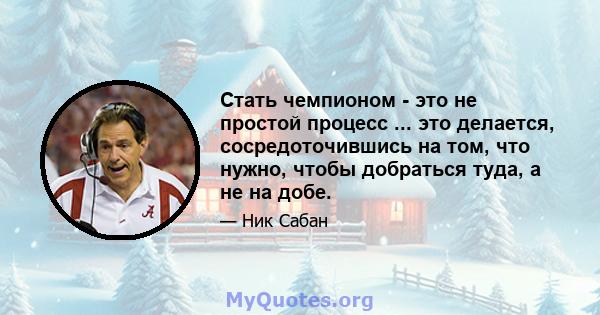 Стать чемпионом - это не простой процесс ... это делается, сосредоточившись на том, что нужно, чтобы добраться туда, а не на добе.