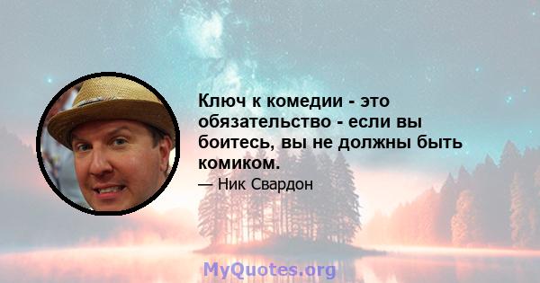 Ключ к комедии - это обязательство - если вы боитесь, вы не должны быть комиком.