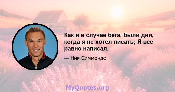 Как и в случае бега, были дни, когда я не хотел писать; Я все равно написал.