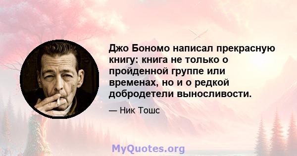 Джо Бономо написал прекрасную книгу: книга не только о пройденной группе или временах, но и о редкой добродетели выносливости.