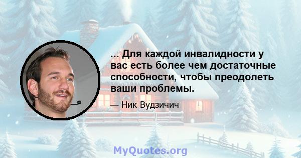 ... Для каждой инвалидности у вас есть более чем достаточные способности, чтобы преодолеть ваши проблемы.