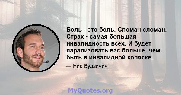 Боль - это боль. Сломан сломан. Страх - самая большая инвалидность всех. И будет парализовать вас больше, чем быть в инвалидной коляске.