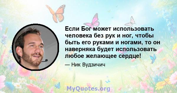 Если Бог может использовать человека без рук и ног, чтобы быть его руками и ногами, то он наверняка будет использовать любое желающее сердце!