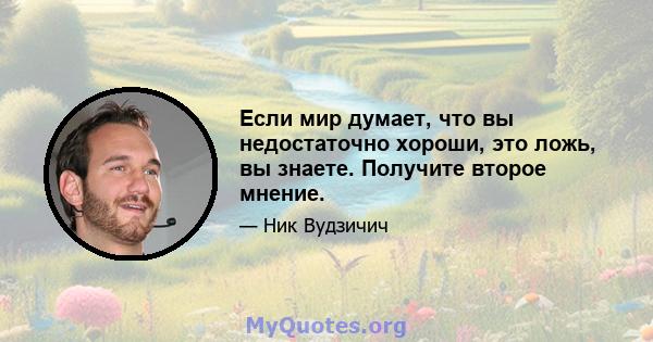 Если мир думает, что вы недостаточно хороши, это ложь, вы знаете. Получите второе мнение.