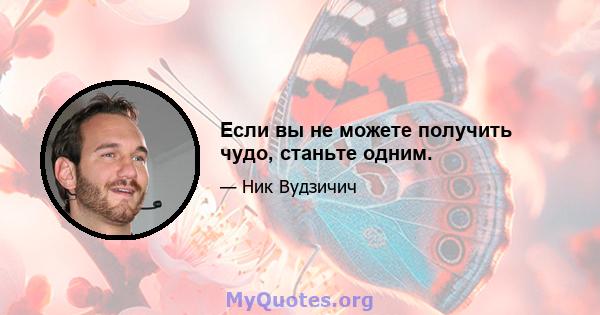 Если вы не можете получить чудо, станьте одним.