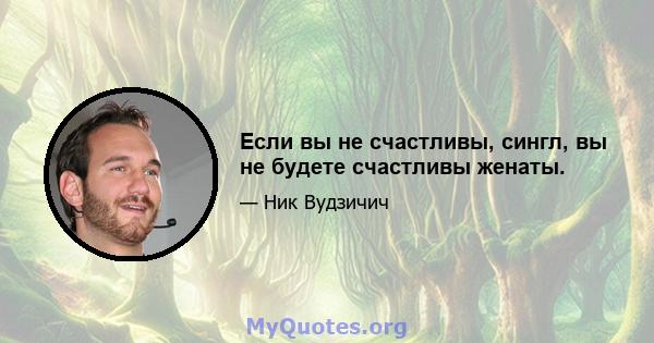 Если вы не счастливы, сингл, вы не будете счастливы женаты.