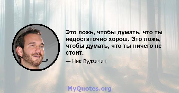 Это ложь, чтобы думать, что ты недостаточно хорош. Это ложь, чтобы думать, что ты ничего не стоит.