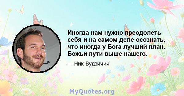 Иногда нам нужно преодолеть себя и на самом деле осознать, что иногда у Бога лучший план. Божьи пути выше нашего.