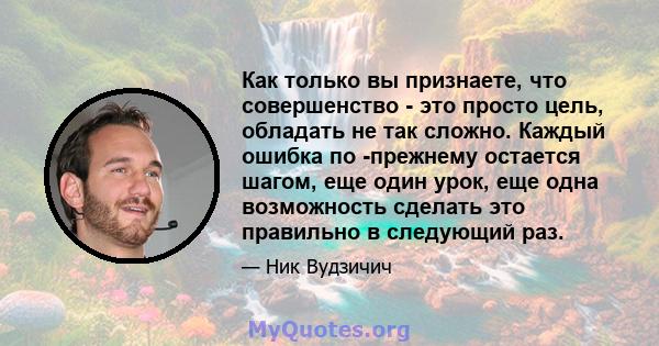 Как только вы признаете, что совершенство - это просто цель, обладать не так сложно. Каждый ошибка по -прежнему остается шагом, еще один урок, еще одна возможность сделать это правильно в следующий раз.