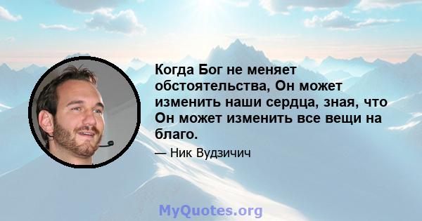 Когда Бог не меняет обстоятельства, Он может изменить наши сердца, зная, что Он может изменить все вещи на благо.