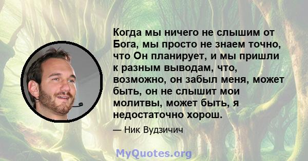 Когда мы ничего не слышим от Бога, мы просто не знаем точно, что Он планирует, и мы пришли к разным выводам, что, возможно, он забыл меня, может быть, он не слышит мои молитвы, может быть, я недостаточно хорош.