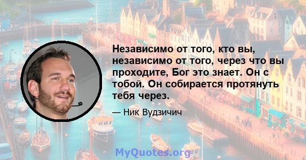 Независимо от того, кто вы, независимо от того, через что вы проходите, Бог это знает. Он с тобой. Он собирается протянуть тебя через.