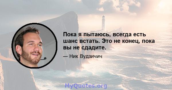 Пока я пытаюсь, всегда есть шанс встать. Это не конец, пока вы не сдадите.