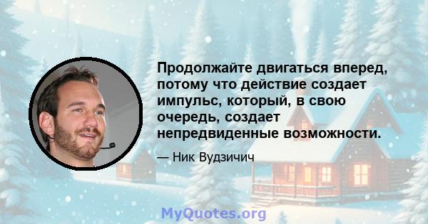 Продолжайте двигаться вперед, потому что действие создает импульс, который, в свою очередь, создает непредвиденные возможности.