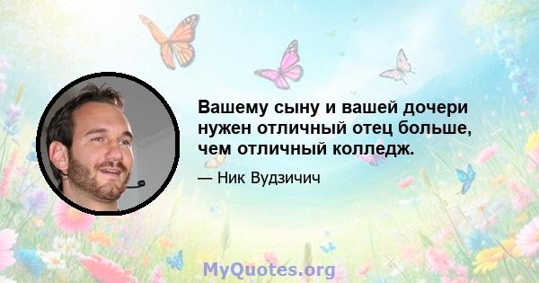 Вашему сыну и вашей дочери нужен отличный отец больше, чем отличный колледж.