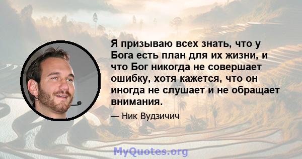 Я призываю всех знать, что у Бога есть план для их жизни, и что Бог никогда не совершает ошибку, хотя кажется, что он иногда не слушает и не обращает внимания.