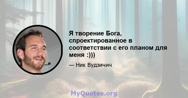 Я творение Бога, спроектированное в соответствии с его планом для меня :)))