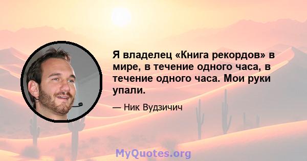 Я владелец «Книга рекордов» в мире, в течение одного часа, в течение одного часа. Мои руки упали.