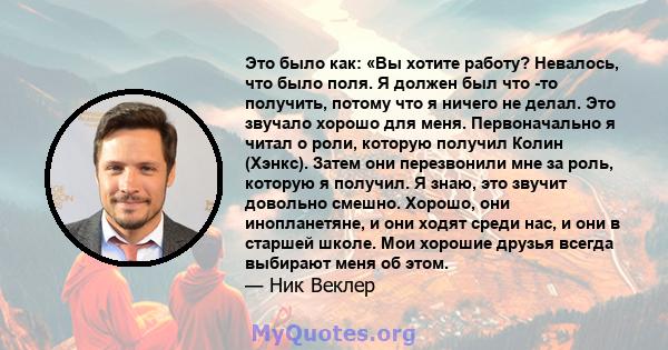 Это было как: «Вы хотите работу? Невалось, что было поля. Я должен был что -то получить, потому что я ничего не делал. Это звучало хорошо для меня. Первоначально я читал о роли, которую получил Колин (Хэнкс). Затем они